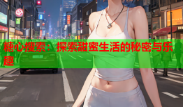 糖心搜索：探索甜蜜生活的秘密与乐趣