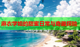 麻衣学姐的甜蜜日常与奇趣探险