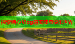 探索糖心Vlog的美味与快乐世界