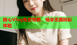 糖心Vlog免费观看，畅享无限精彩体验
