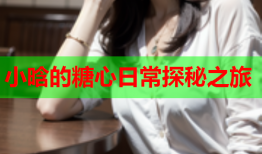 小晗的糖心日常探秘之旅