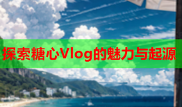 探索糖心Vlog的魅力与起源