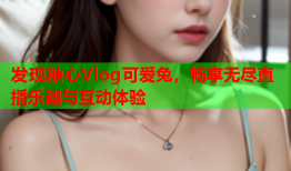 发现糖心Vlog可爱兔，畅享无尽直播乐趣与互动体验