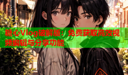 糖心Vlog破解版：免费获取高效视频编辑与分享功能