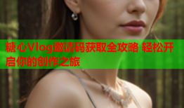 糖心Vlog邀请码获取全攻略 轻松开启你的创作之旅