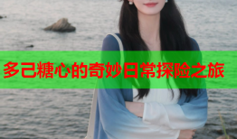 多己糖心的奇妙日常探险之旅