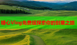 糖心Vlog免费版探索你的创意之旅