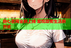 糖心官网全新上线 发现甜蜜生活新方式
