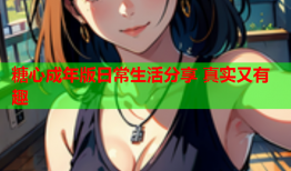 糖心成年版日常生活分享 真实又有趣