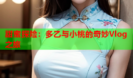 甜蜜探险：多乙与小桃的奇妙Vlog之旅