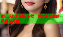 丽江夫妇的甜蜜旅程：探索最美丽的风景与文化