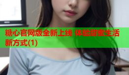 糖心官网版全新上线 体验甜蜜生活新方式(1)