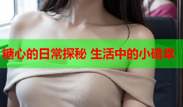 糖心的日常探秘 生活中的小确幸