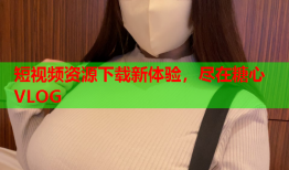短视频资源下载新体验，尽在糖心VLOG