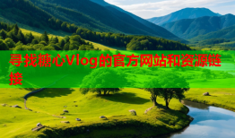 寻找糖心Vlog的官方网站和资源链接