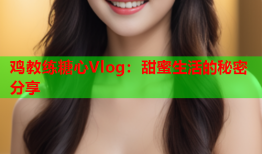 鸡教练糖心Vlog：甜蜜生活的秘密分享
