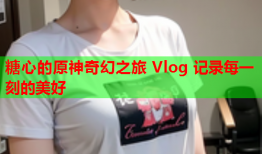 糖心的原神奇幻之旅 Vlog 记录每一刻的美好