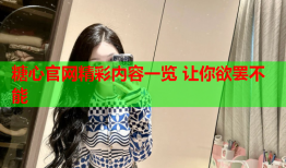 糖心官网精彩内容一览 让你欲罢不能