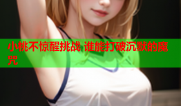 小桃不惊醒挑战 谁能打破沉默的魔咒