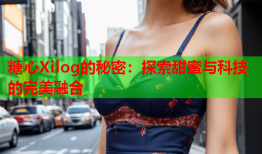 糖心Xilog的秘密：探索甜蜜与科技的完美融合