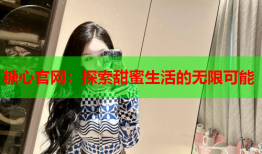 糖心官网：探索甜蜜生活的无限可能