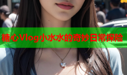 糖心Vlog小水水的奇妙日常探险