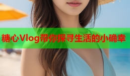 糖心Vlog带你探寻生活的小确幸