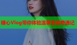 糖心Vlog带你体验温馨圣诞奇遇记