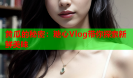 黄瓜的秘密：糖心Vlog带你探索新鲜美味