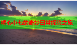 糖心小七的奇妙日常探险之旅