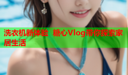 洗衣机新体验 糖心Vlog带你探索家居生活