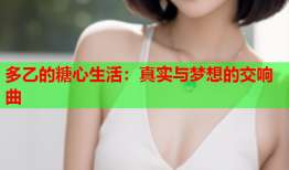 多乙的糖心生活：真实与梦想的交响曲