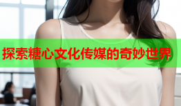 探索糖心文化传媒的奇妙世界