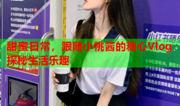 甜蜜日常，跟随小桃酱的糖心Vlog探秘生活乐趣