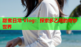 甜蜜日常 Vlog：探索多乙糖的奇妙世界