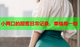 小两口的甜蜜日常记录，幸福每一刻