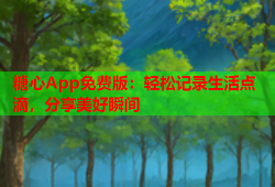 糖心App免费版：轻松记录生活点滴，分享美好瞬间