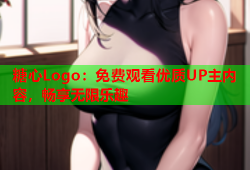 糖心Logo：免费观看优质UP主内容，畅享无限乐趣