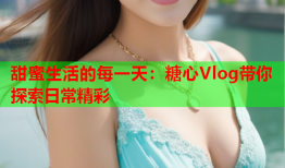 甜蜜生活的每一天：糖心Vlog带你探索日常精彩
