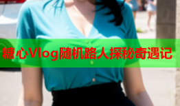 糖心Vlog随机路人探秘奇遇记
