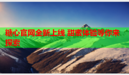 糖心官网全新上线 甜蜜体验等你来探索