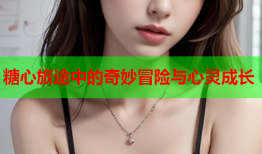 糖心旅途中的奇妙冒险与心灵成长