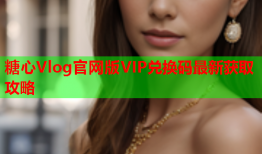 糖心Vlog官网版VIP兑换码最新获取攻略