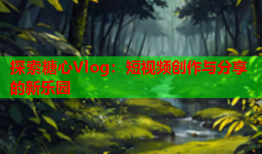 探索糖心Vlog：短视频创作与分享的新乐园