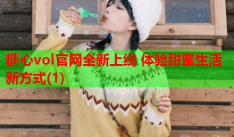 糖心vol官网全新上线 体验甜蜜生活新方式(1)
