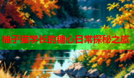 柚子猫学长的糖心日常探秘之旅