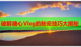 破解糖心Vlog的秘密技巧大揭秘