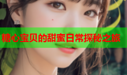 糖心宝贝的甜蜜日常探秘之旅
