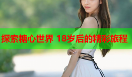 探索糖心世界 18岁后的精彩旅程