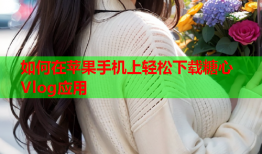 如何在苹果手机上轻松下载糖心Vlog应用
